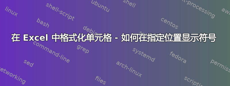 在 Excel 中格式化单元格 - 如何在指定位置显示符号