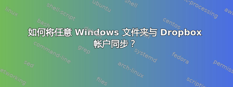 如何将任意 Windows 文件夹与 Dropbox 帐户同步？