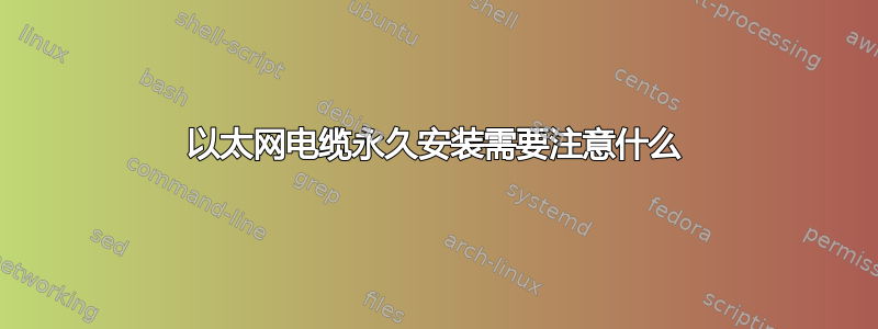 以太网电缆永久安装需要注意什么