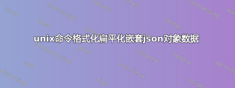 unix命令格式化扁平化嵌套json对象数据