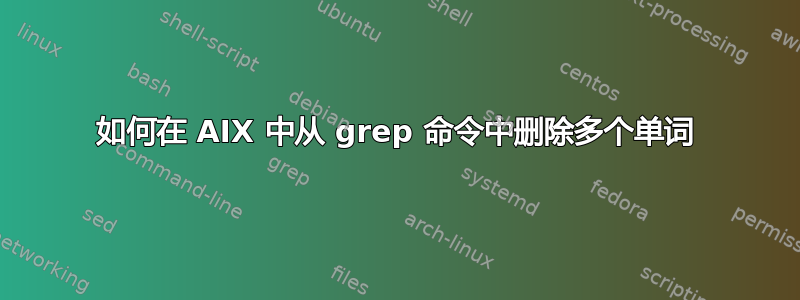 如何在 AIX 中从 grep 命令中删除多个单词