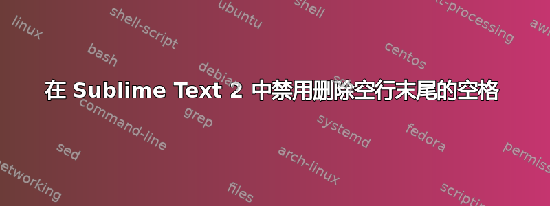 在 Sublime Text 2 中禁用删除空行末尾的空格