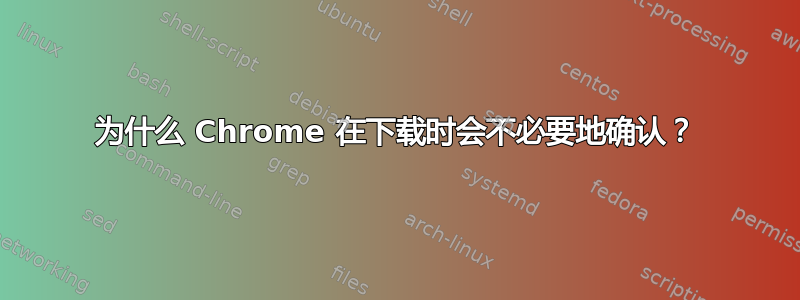 为什么 Chrome 在下载时会不必要地确认？