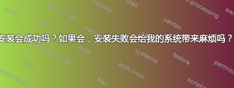 安装会成功吗？如果会，安装失败会给我的系统带来麻烦吗？