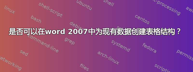 是否可以在word 2007中为现有数据创建表格结构？