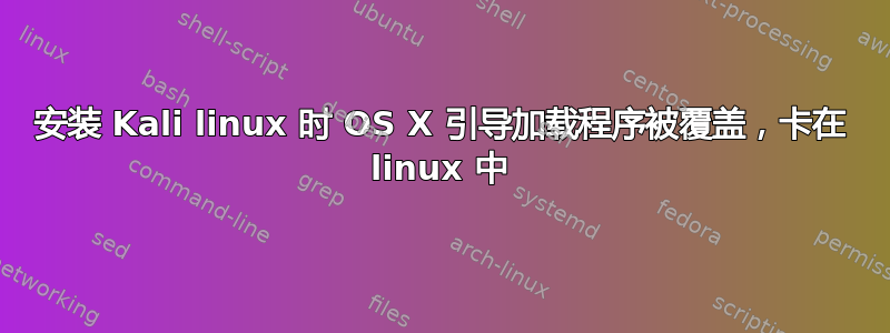 安装 Kali linux 时 OS X 引导加载程序被覆盖，卡在 linux 中