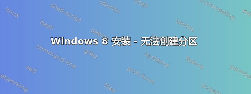 Windows 8 安装 - 无法创建分区