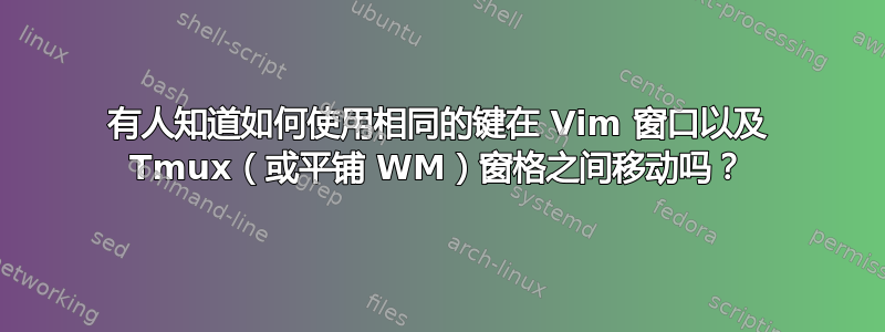 有人知道如何使用相同的键在 Vim 窗口以及 Tmux（或平铺 WM）窗格之间移动吗？