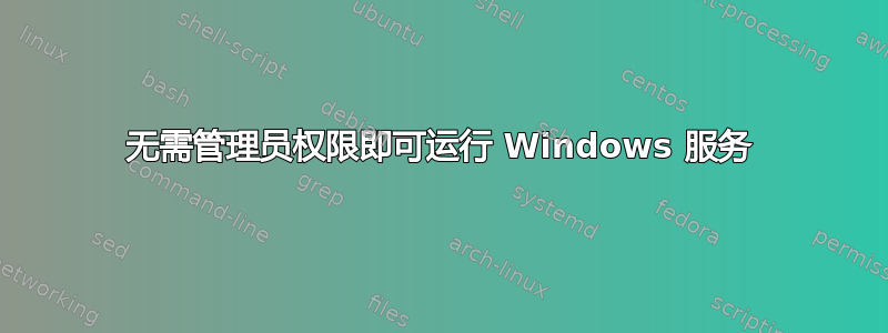 无需管理员权限即可运行 Windows 服务