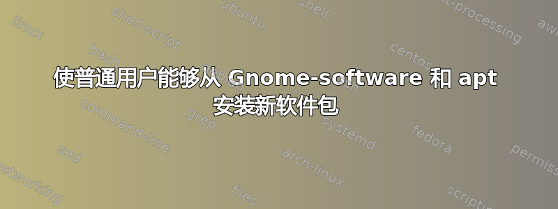 使普通用户能够从 Gnome-software 和 apt 安装新软件包