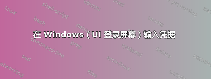 在 Windows（UI 登录屏幕）输入凭据