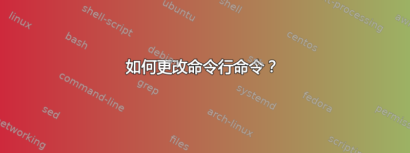 如何更改命令行命令？