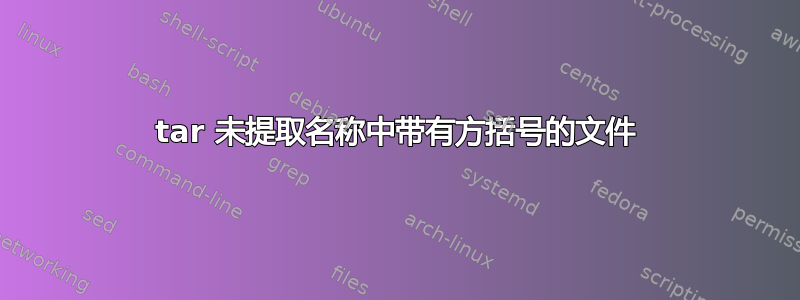 tar 未提取名称中带有方括号的文件