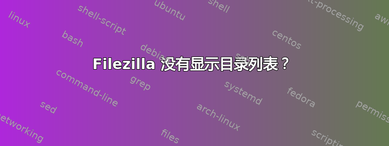 Filezilla 没有显示目录列表？