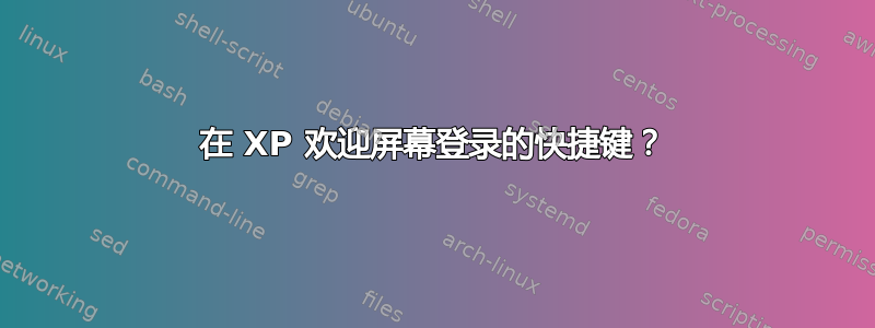 在 XP 欢迎屏幕登录的快捷键？