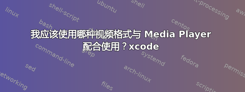 我应该使用哪种视频格式与 Media Player 配合使用？xcode