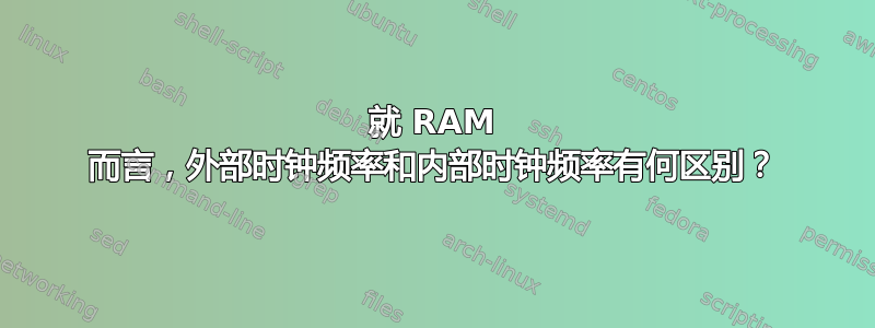 就 RAM 而言，外部时钟频率和内部时钟频率有何区别？