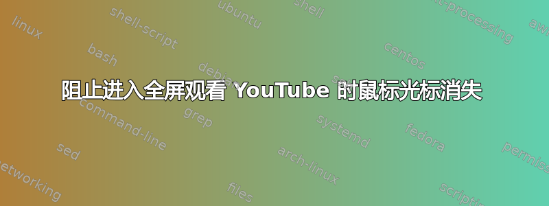 阻止进入全屏观看 YouTube 时鼠标光标消失