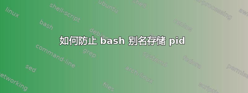 如何防止 bash 别名存储 pid