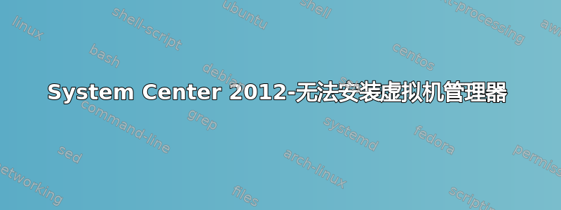 System Center 2012-无法安装虚拟机管理器