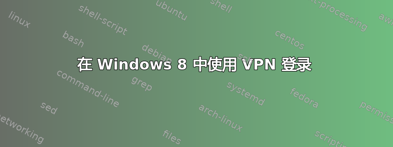 在 Windows 8 中使用 VPN 登录