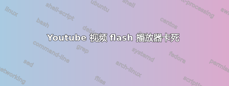 Youtube 视频 flash 播放器卡死