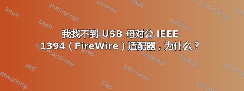 我找不到 USB 母对公 IEEE 1394（FireWire）适配器，为什么？