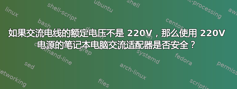 如果交流电线的额定电压不是 220V，那么使用 220V 电​​源的笔记本电脑交流适配器是否安全？