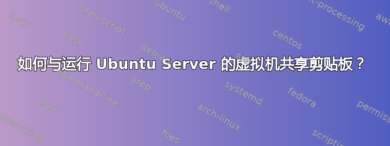 如何与运行 Ubuntu Server 的虚拟机共享剪贴板？