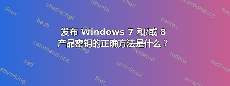 发布 Windows 7 和/或 8 产品密钥的正确方法是什么？