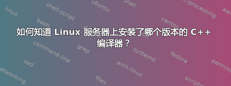 如何知道 Linux 服务器上安装了哪个版本的 C++ 编译器？