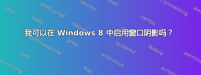 我可以在 Windows 8 中启用窗口阴影吗？