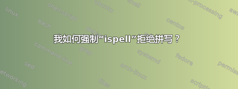 我如何强制“ispell”拒绝拼写？