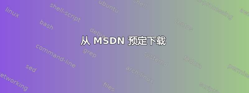 从 MSDN 预定下载