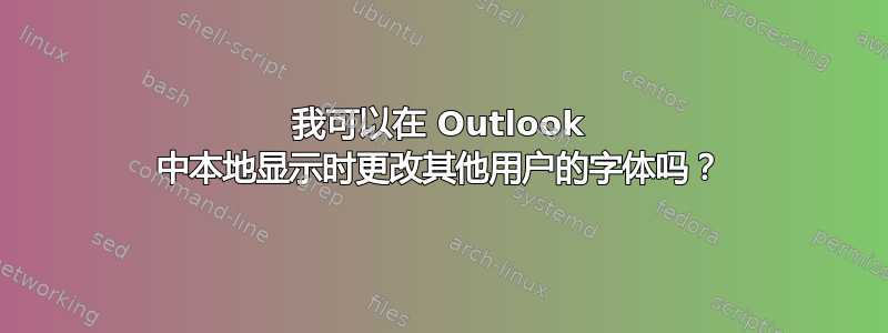 我可以在 Outlook 中本地显示时更改其他用户的字体吗？