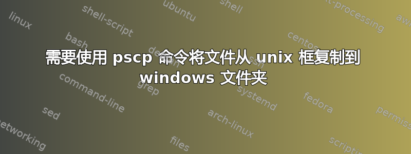 需要使用 pscp 命令将文件从 unix 框复制到 windows 文件夹