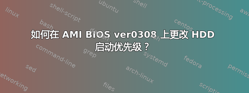 如何在 AMI BIOS ver0308 上更改 HDD 启动优先级？