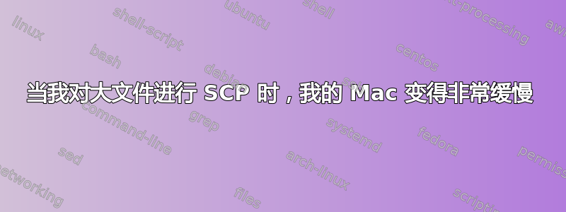 当我对大文件进行 SCP 时，我的 Mac 变得非常缓慢