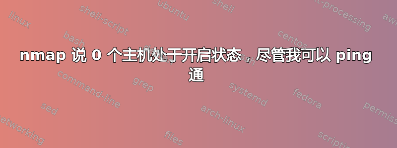 nmap 说 0 个主机处于开启状态，尽管我可以 ping 通