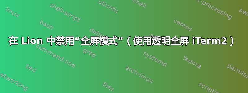 在 Lion 中禁用“全屏模式”（使用透明全屏 iTerm2）