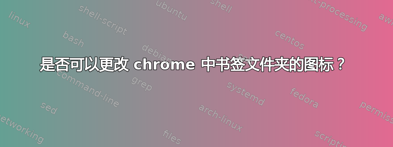 是否可以更改 chrome 中书签文件夹的图标？