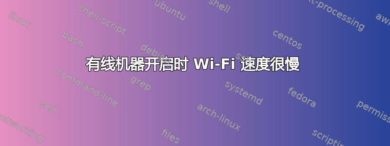 有线机器开启时 Wi-Fi 速度很慢