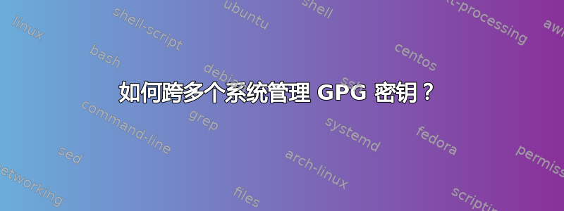 如何跨多个系统管理 GPG 密钥？