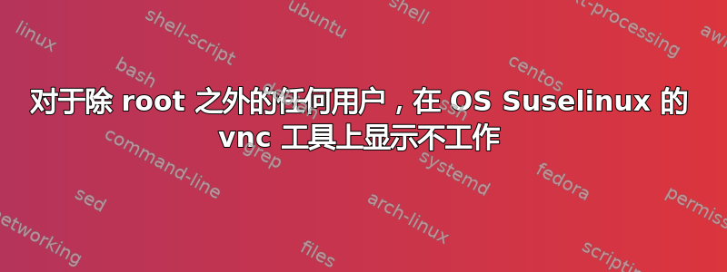 对于除 root 之外的任何用户，在 OS Suselinux 的 vnc 工具上显示不工作