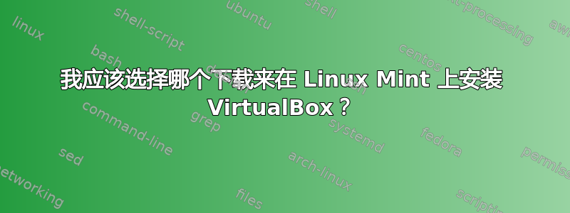 我应该选择哪个下载来在 Linux Mint 上安装 VirtualBox？