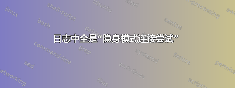 日志中全是“隐身模式连接尝试”