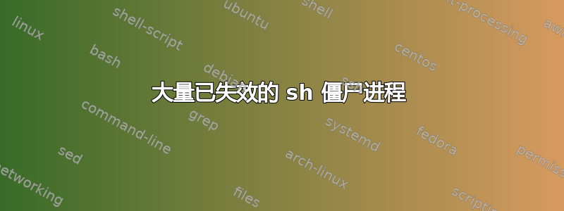 大量已失效的 sh 僵尸进程