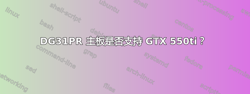 DG31PR 主板是否支持 GTX 550ti？