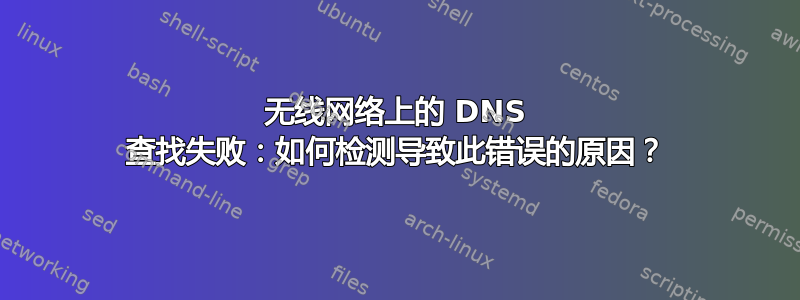 无线网络上的 DNS 查找失败：如何检测导致此错误的原因？