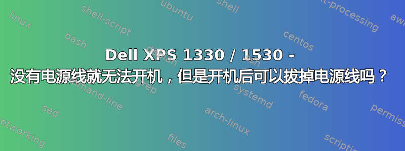 Dell XPS 1330 / 1530 - 没有电源线就无法开机，但是开机后可以拔掉电源线吗？